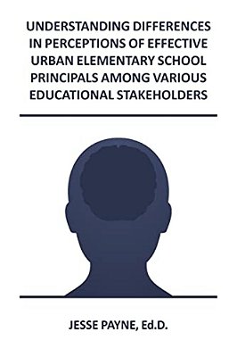 Understanding Differences In Perceptions Of Effective Urban Elementary School Principals Among Various Educational Stakeholders-..