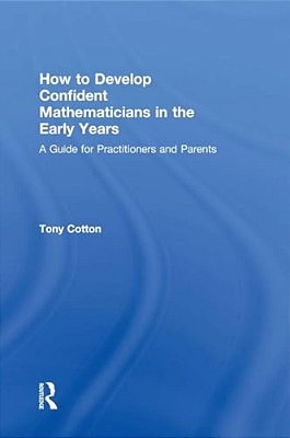 How To Develop Confident Mathematicians In The Early Years: A Guide For Practitioners And Parents-..