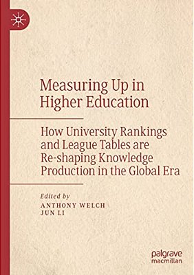 Measuring Up In Higher Education: How University Rankings And League Tables Are Re-Shaping Knowledge Production In The Global Era-..