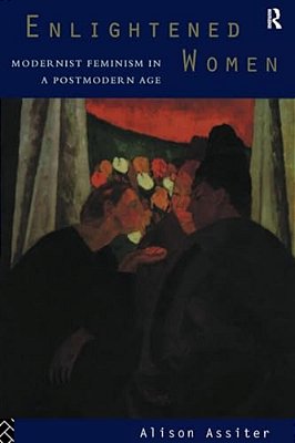 Enlightened Women: Modernist Feminism In A Postmodern Age-..