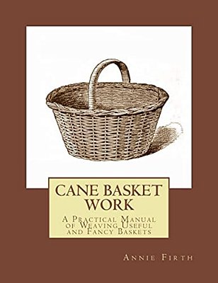 Cane Basket Work: A Practical Manual Of Weaving Useful And Fancy Baskets-..
