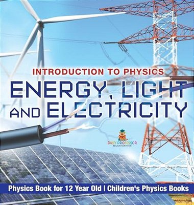 Energy, Light And Electricity - Introduction To Physics - Physics Book For 12 Year Old Children's Physics Books-..