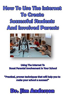 How To Use The Internet To Create Successful Students And Involved Parents: Using The Internet To Boost Parental Involvement In Your School-..