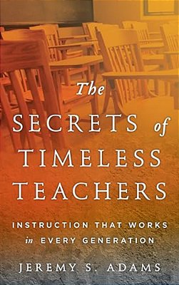 Secrets Of Timeless Teachers: Instruction That Works In Every Generation-..