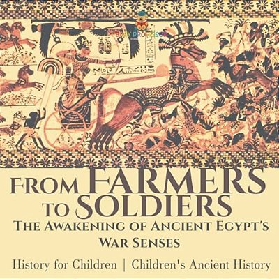 From Farmers To Soldiers: The Awakening Of Ancient Egypt's War Senses - History For Children Children's Ancient History-..