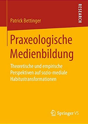Praxeologische Medienbildung: Theoretische Und Empirische Perspektiven Auf Sozio-Mediale Habitustransformationen-..