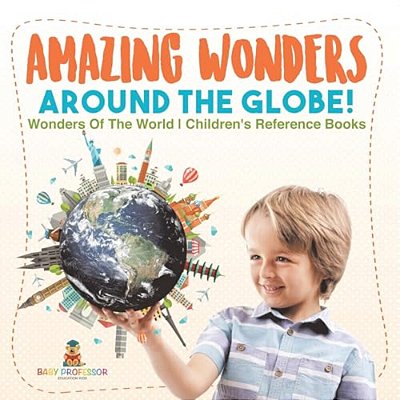 Amazing Wonders Around The Globe! Wonders Of The World Children's Reference Books-..