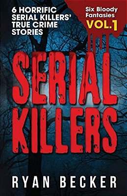 Serial Killers Volume 1: 6 Horrific Serial Killers' True Crime Stories-..
