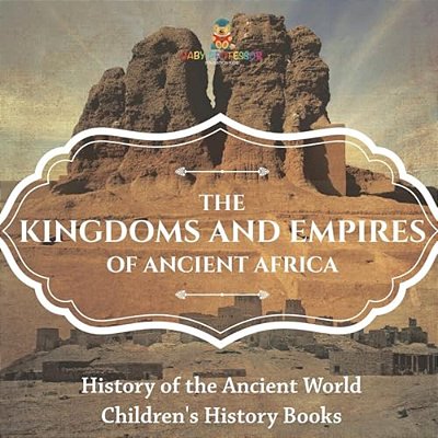 The Kingdoms And Empires Of Ancient Africa - History Of The Ancient World Children's History Books-..