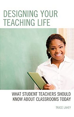 Designing Your Teaching Life: What Student Teachers Should Know About Classrooms Today-..