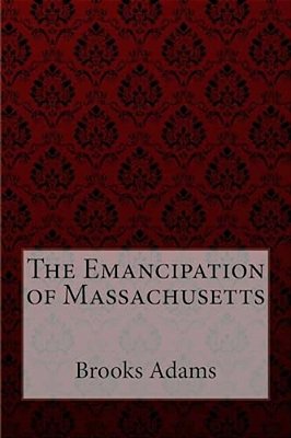 The Emancipation Of Massachusetts Brooks Adams-..