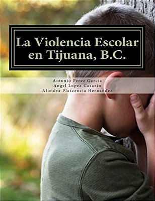 La Violencia Escolar En Tijuana, B. C.: Forjando Las Nuevas Generaciones Libres De Acoso-..