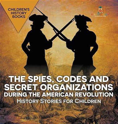 The Spies, Codes And Secret Organizations During The American Revolution - History Stories For Children Children's History Books-..