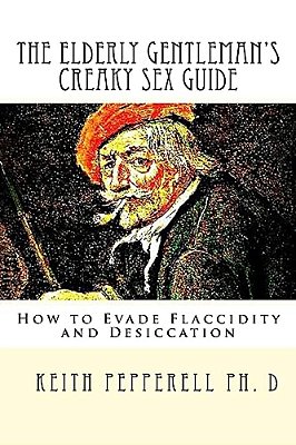 The Elderly Gentleman's Creaky Sex Guide: How To Evade Flaccidity And Desiccation-..