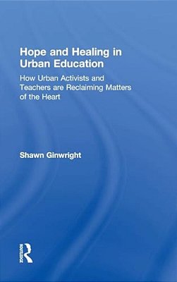 Hope And Healing In Urban Education: How Urban Activists And Teachers Are Reclaiming Matters Of The Heart-..