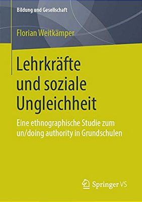 Lehrkräfte Und Soziale Ungleichheit: Eine Ethnographische Studie Zum Un/Doing Authority In Grundschulen-..