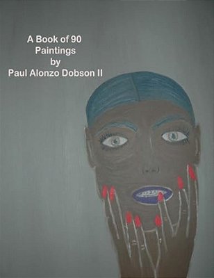 The Paintings By Paul Alonzo Dobson II: A Book Of More Than 90 Paintings-..