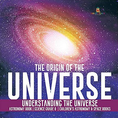 The Origin Of The Universe Understanding The Universe Astronomy Book Science Grade 8 Children's Astronomy & Space Books-..