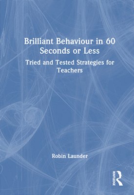 Brilliant Behaviour In 60 Seconds Or Less: Tried And Tested Strategies For Teachers-..