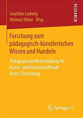 Forschung Zum Pädagogisch-Künstlerischen Wissen Und Handeln: Pädagogische Weiterbildung Für Kunst- Und Kulturschaffende Band 2 Forschung-..