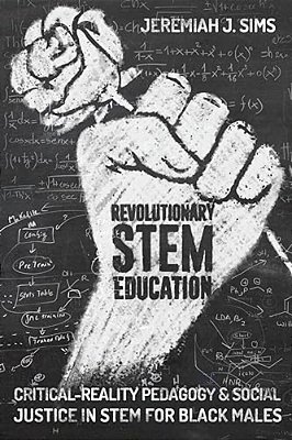 Revolutionary Stem Education: Critical-Reality Pedagogy And Social Justice In Stem For Black Males-..