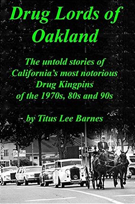 Drug Lords Of Oakland: The Untold Stories Of California's Most Notorious Drug Kingpins Of The 1970S, 80S, And 90S-..