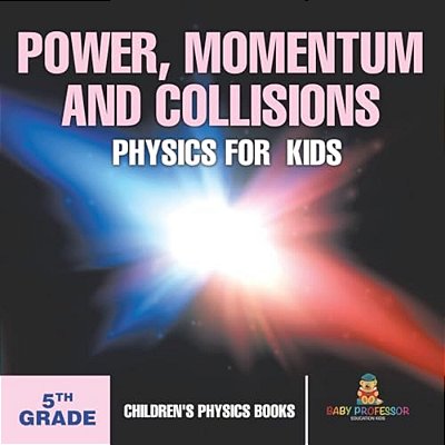 Power, Momentum And Collisions - Physics For Kids - 5Th Grade Children's Physics Books-..