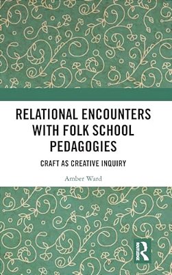 Relational Encounters With Folk School Pedagogies: Craft As Creative Inquiry-..