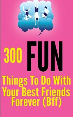 300 Fun Things To Do With Your Best Friends Forever (Bff)-..