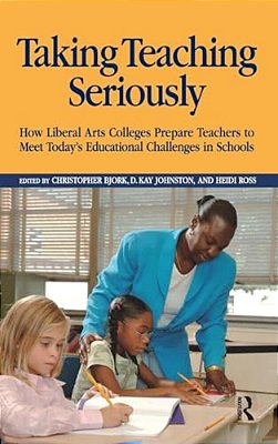 Taking Teaching Seriously: How Liberal Arts Colleges Prepare Teachers To Meet Today's Educational Challenges In Schools-..
