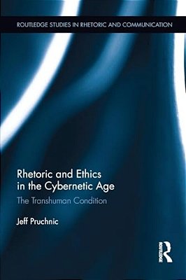 Rhetoric And Ethics In The Cybernetic Age: The Transhuman Condition-..