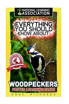Everything You Should Know About: Woodpeckers Faster Learning Facts-..