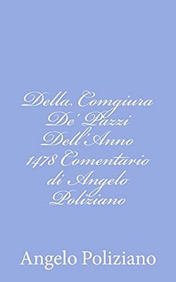 Della Comgiura De' Pazzi Dell'Anno 1478 Comentario Di Angelo Poliziano-..