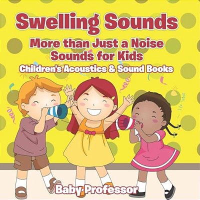 Swelling Sounds: More Than Just A Noise - Sounds For Kids - Children's Acoustics & Sound Books-..