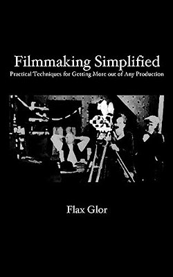Filmmaking Simplified: Practical Techniques For Getting More Out Of Any Production-..