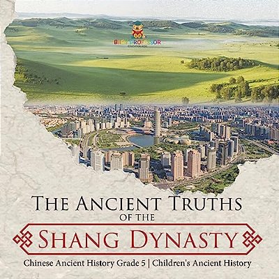 The Ancient Truths Of The Shang Dynasty Chinese Ancient History Grade 5 Children's Ancient History-..