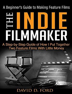 The Indie Filmmaker; A Beginner's Guide To Making Feature Films-..