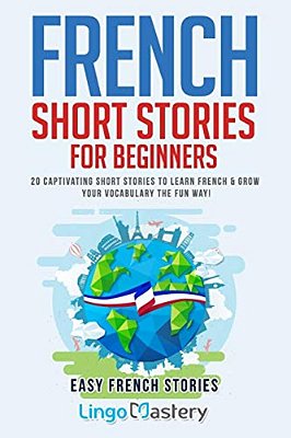 French Short Stories For Beginners: 20 Captivating Short Stories To Learn French & Grow Your Vocabulary The Fun Way!-..
