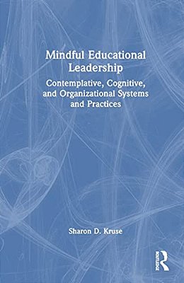 Mindful Educational Leadership: Contemplative, Cognitive, And Organizational Systems And Practices-..