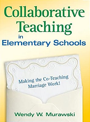Collaborative Teaching In Elementary Schools: Making The Co-Teaching Marriage Work!-..