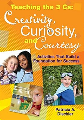 Teaching The 3 Cs: Creativity, Curiosity, And Courtesy: Activities That Build A Foundation For Success-..