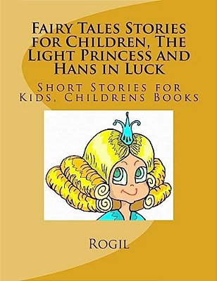 Fairy Tales Stories For Children, The Light Princess And Hans In Luck: Short Stories For Kids, Childrens Books-..