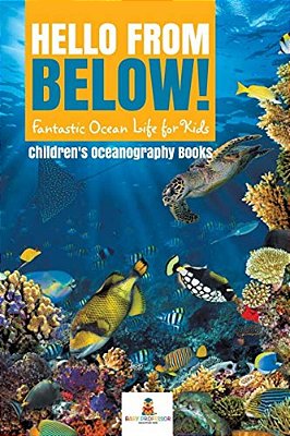 Hello From Below!: Fantastic Ocean Life For Kids Children's Oceanography Books-..