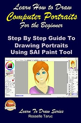 Learn How To Draw Computer Portraits For The Beginner: Step By Step Guide To Drawing Portraits Using Sai Paint Tool-..