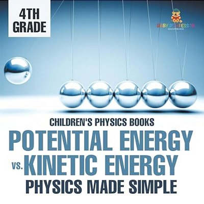 Potential Energy Vs. Kinetic Energy - Physics Made Simple - 4Th Grade Children's Physics Books-..