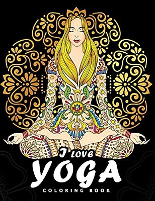 I Love Yoga Coloring Book: Peacefulness And Mindfulness Unique Coloring Book Easy, Fun, Beautiful Coloring Pages For Adults And Grown-Up-..