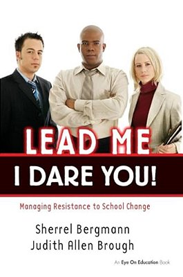 Lead Me, I Dare You!: Managing Resistance To School Change-..