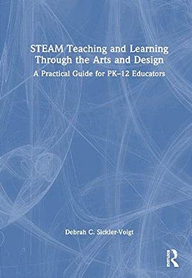 Steam Teaching And Learning Through The Arts And Design: A Practical Guide For Pk-12 Educators-..