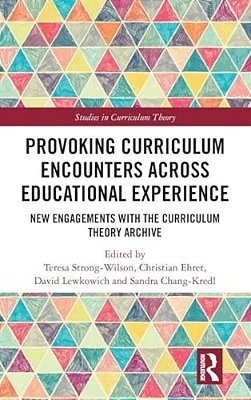 Provoking Curriculum Encounters Across Educational Experience: New Engagements With The Curriculum Theory Archive-..
