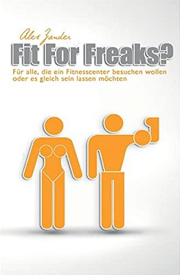 Fit For Freaks?: Für Alle, Die Ein Fitnesscenter Besuchen Wollen Oder ES Gleich Sein Lassen Möchten. -..